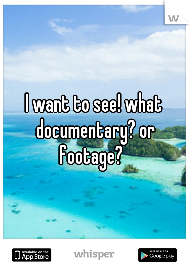 I want to see! what documentary? or footage?
