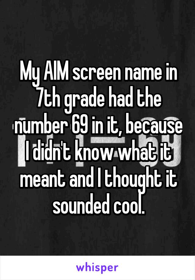 My AIM screen name in 7th grade had the number 69 in it, because I didn't know what it meant and I thought it sounded cool.