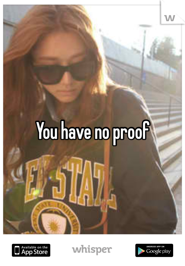 You have no proof