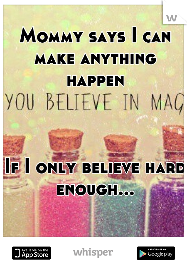 Mommy says I can make anything happen



If I only believe hard enough...