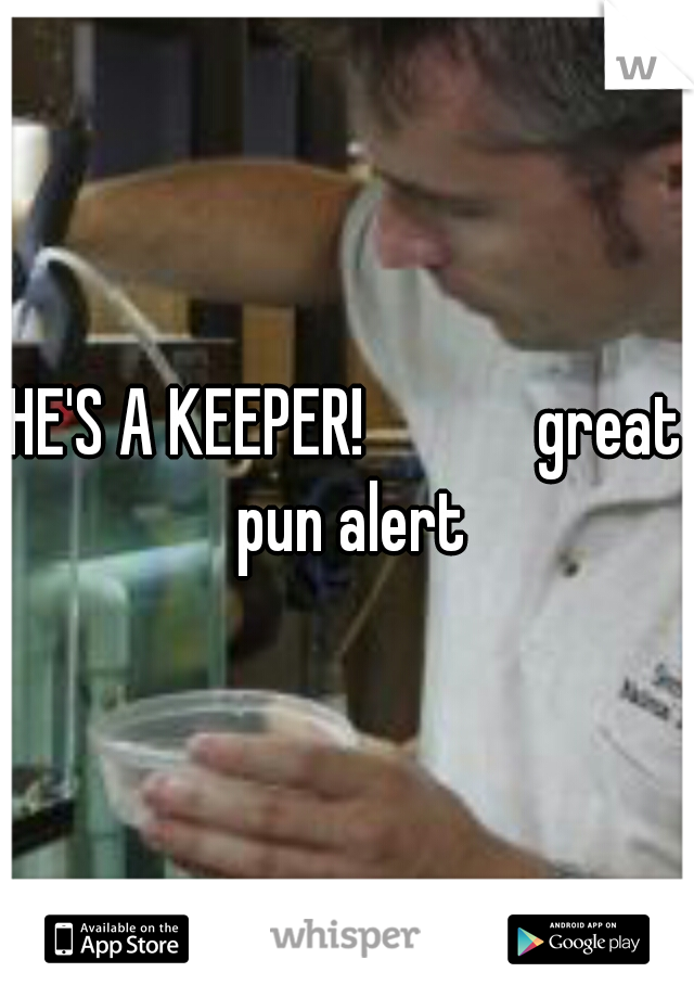 HE'S A KEEPER!




great pun alert