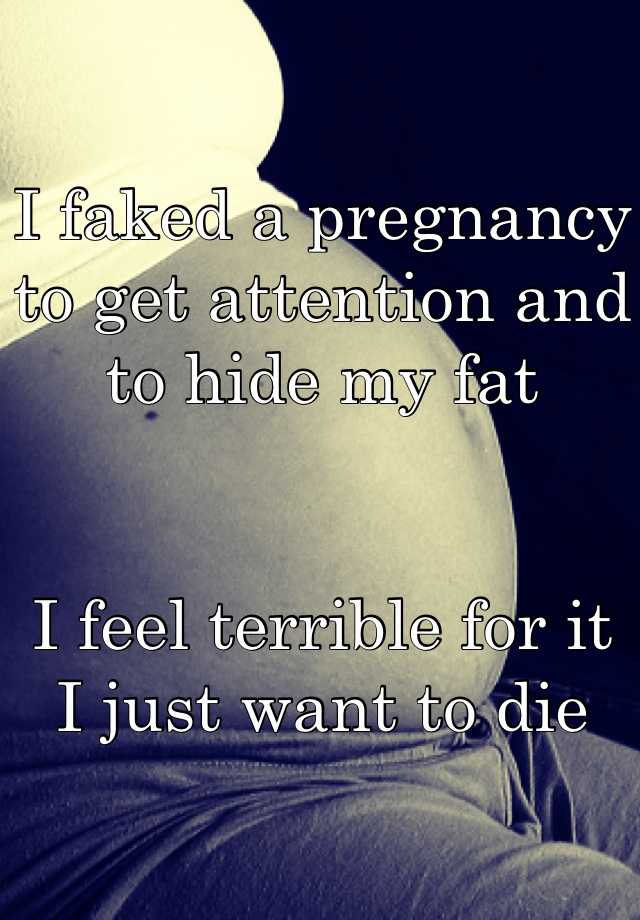 I faked a pregnancy to get attention and to hide my fat


I feel terrible for it
I just want to die