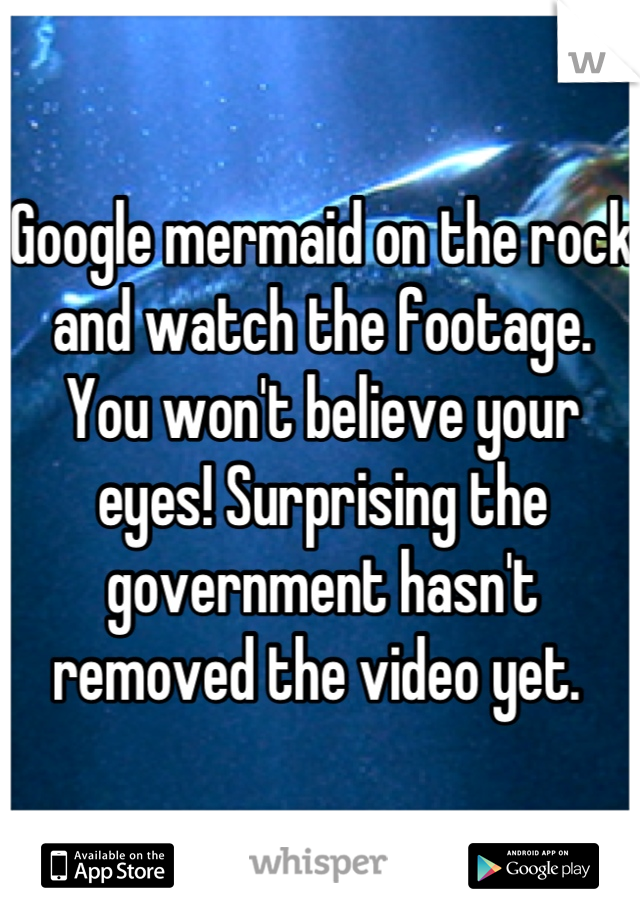 Google mermaid on the rock and watch the footage. You won't believe your eyes! Surprising the government hasn't removed the video yet. 