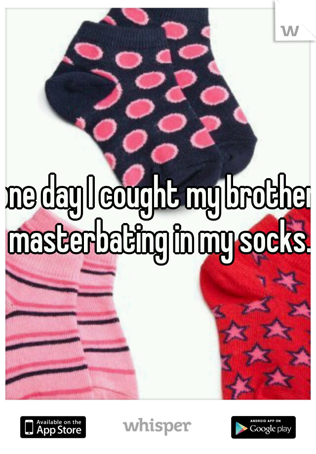one day I cought my brother masterbating in my socks.