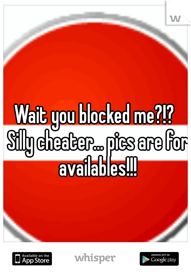 Wait you blocked me?!?  Silly cheater... pics are for availables!!!
