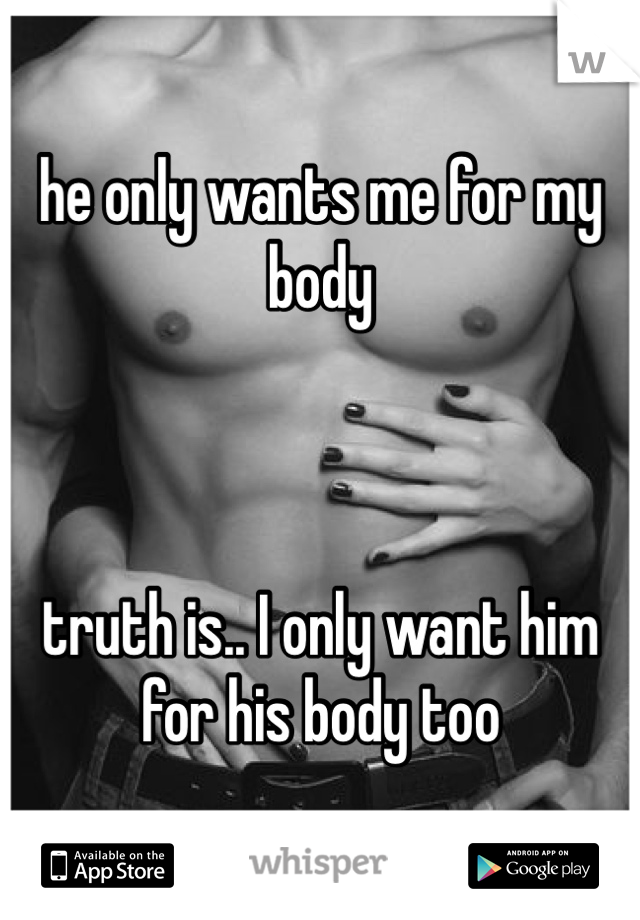 he only wants me for my body



truth is.. I only want him for his body too
