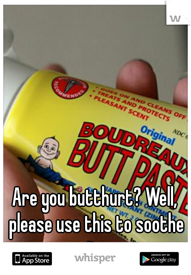 Are you butthurt? Well, please use this to soothe it. 