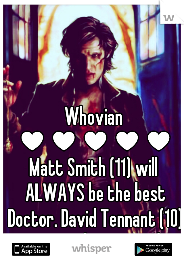 Whovian 
♥♥♥♥♥
Matt Smith (11) will ALWAYS be the best Doctor. David Tennant (10) comes in close second. 
