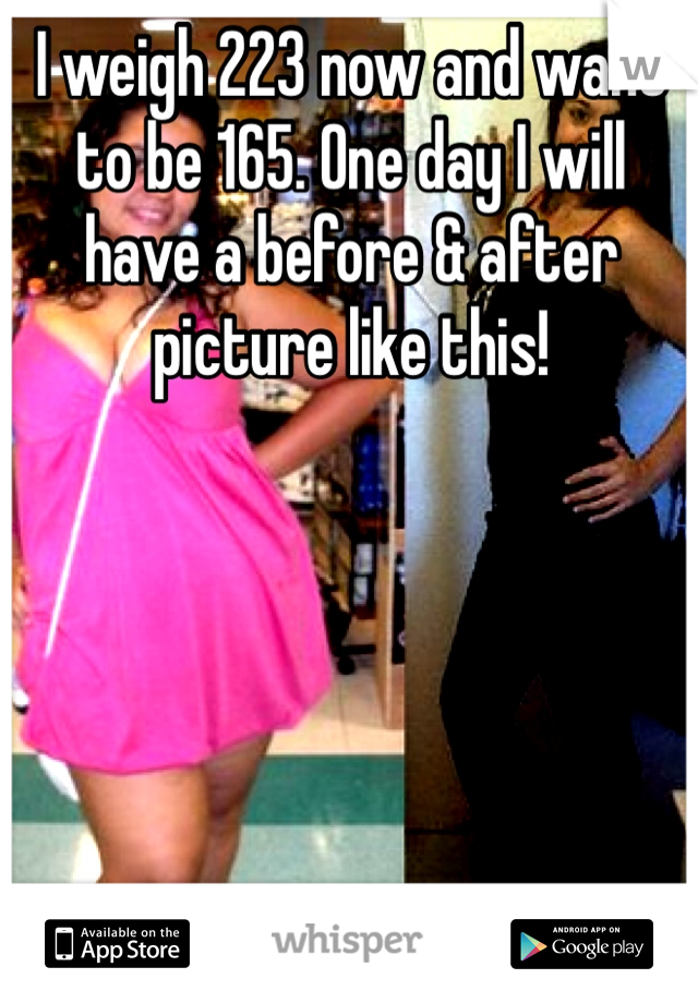 I weigh 223 now and want to be 165. One day I will have a before & after picture like this!