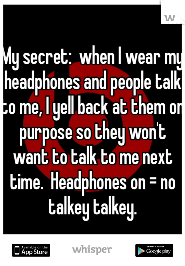 My secret:  when I wear my headphones and people talk to me, I yell back at them on purpose so they won't want to talk to me next time.  Headphones on = no talkey talkey. 