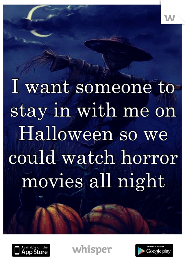 I want someone to stay in with me on Halloween so we could watch horror movies all night 