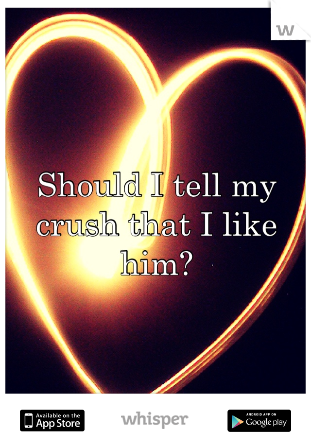 Should I tell my crush that I like him?