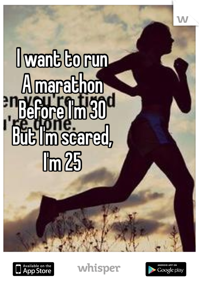 I want to run 
A marathon
Before I'm 30
But I'm scared,
I'm 25