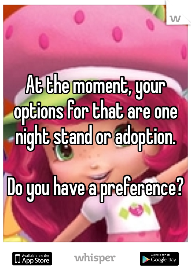 At the moment, your options for that are one night stand or adoption.

Do you have a preference?