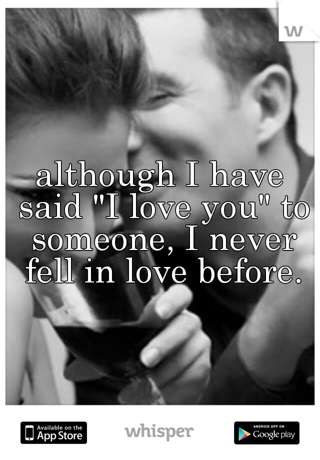 although I have said "I love you" to someone, I never fell in love before.