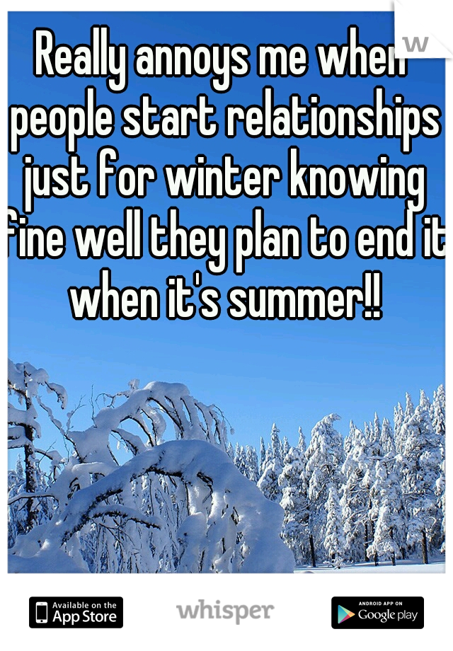 Really annoys me when people start relationships just for winter knowing fine well they plan to end it when it's summer!!