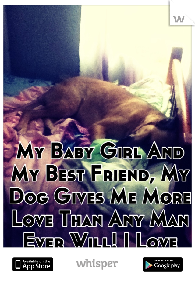 My Baby Girl And My Best Friend, My Dog Gives Me More Love Than Any Man Ever Will! I Love You Maggie!