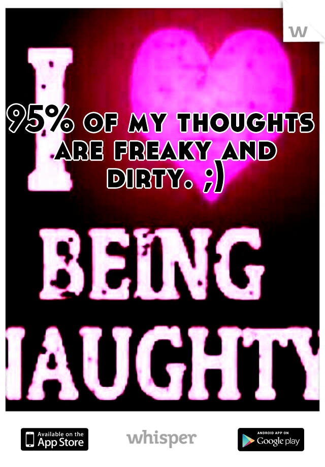 95% of my thoughts are freaky and dirty. ;)