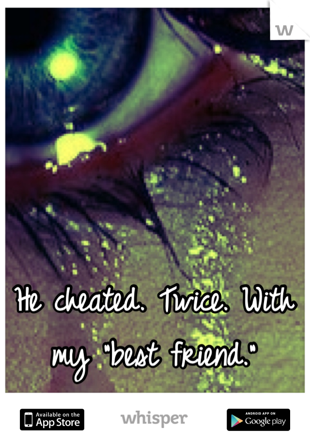He cheated. Twice. With my "best friend."
</3
