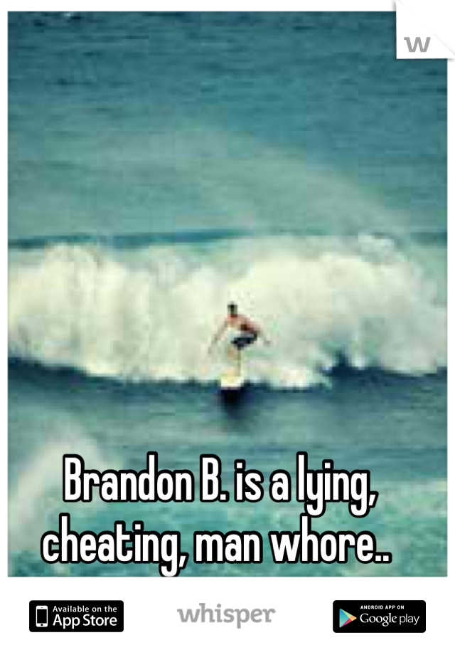 Brandon B. is a lying, cheating, man whore.. 
