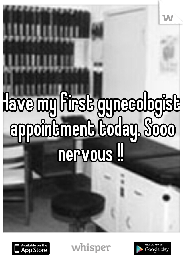 Have my first gynecologist appointment today. Sooo nervous !! 