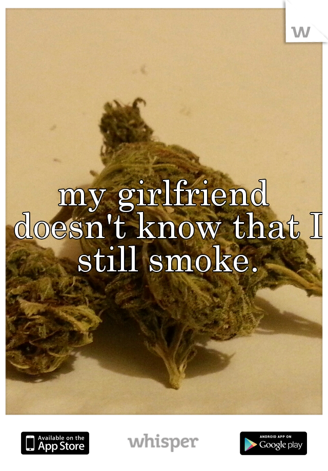 my girlfriend doesn't know that I still smoke.