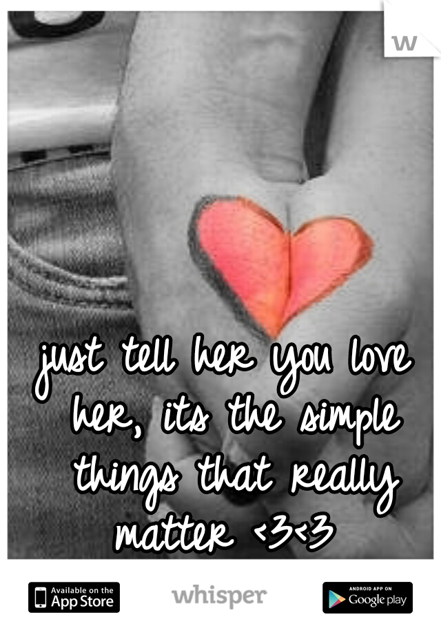 just tell her you love her, its the simple things that really matter <3<3 