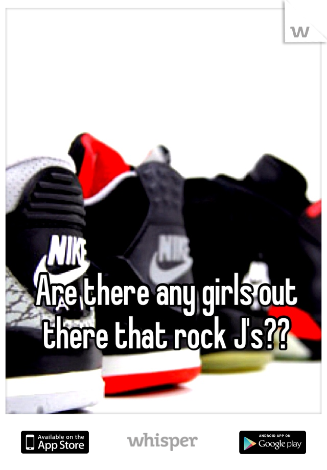 Are there any girls out there that rock J's??