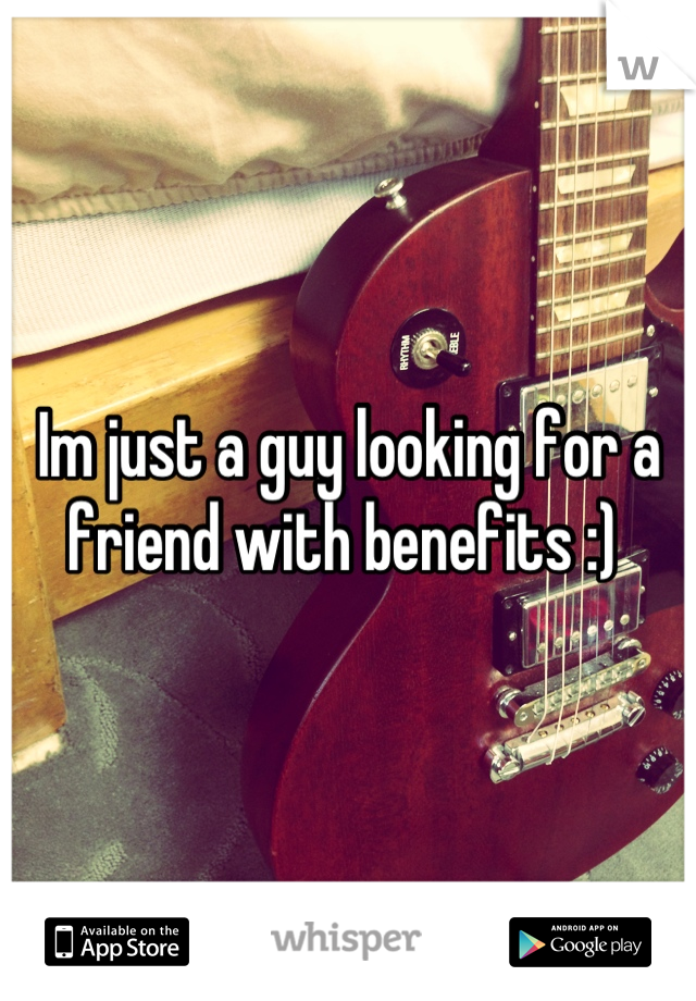 Im just a guy looking for a friend with benefits :) 