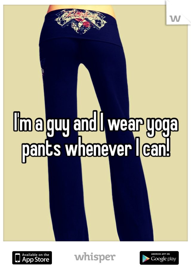 I'm a guy and I wear yoga pants whenever I can!