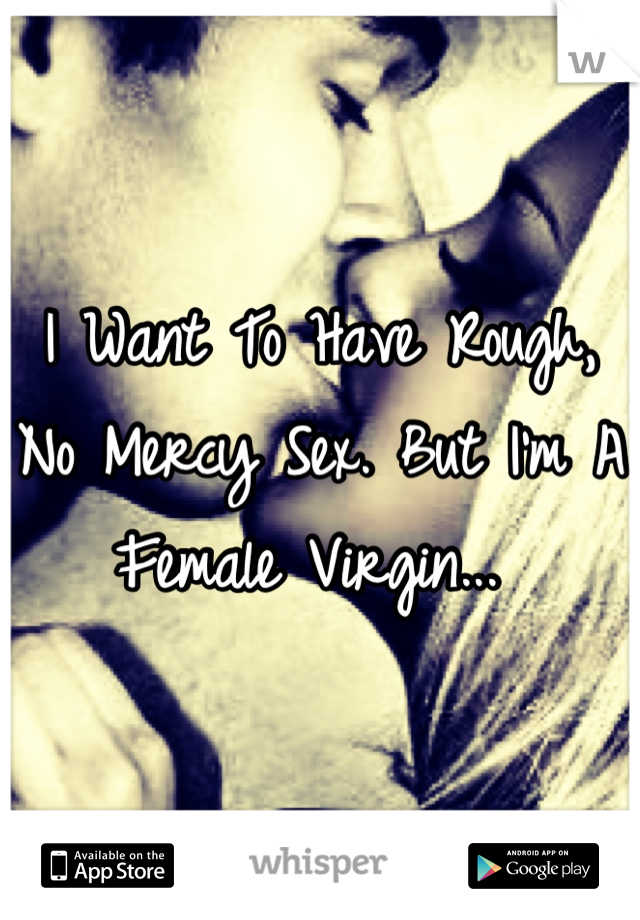 I Want To Have Rough, No Mercy Sex. But I'm A Female Virgin... 