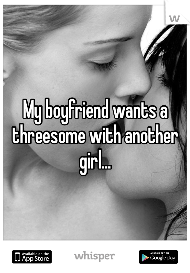 My boyfriend wants a threesome with another girl... 
