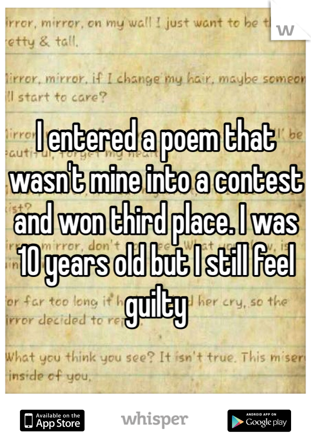 I entered a poem that wasn't mine into a contest and won third place. I was 10 years old but I still feel guilty