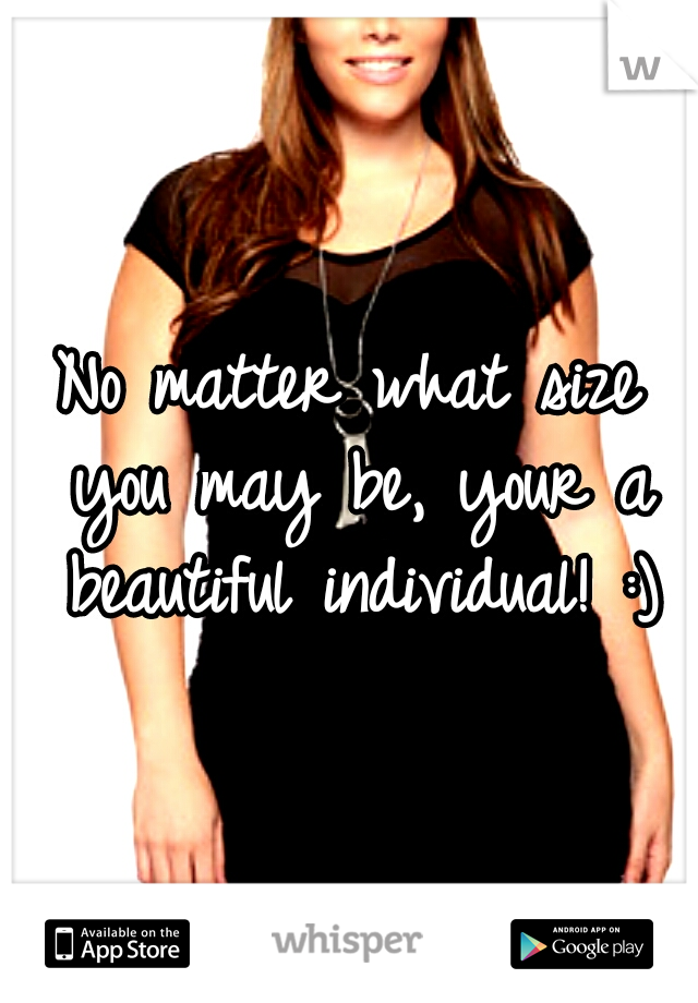 No matter what size you may be, your a beautiful individual! :)