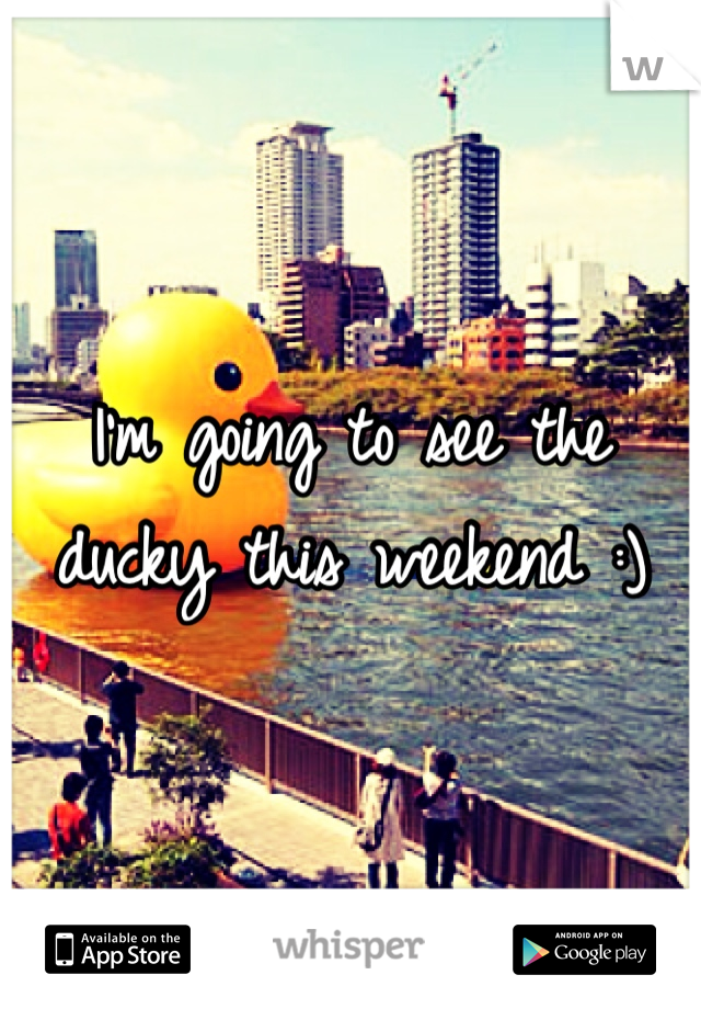 I'm going to see the ducky this weekend :) 