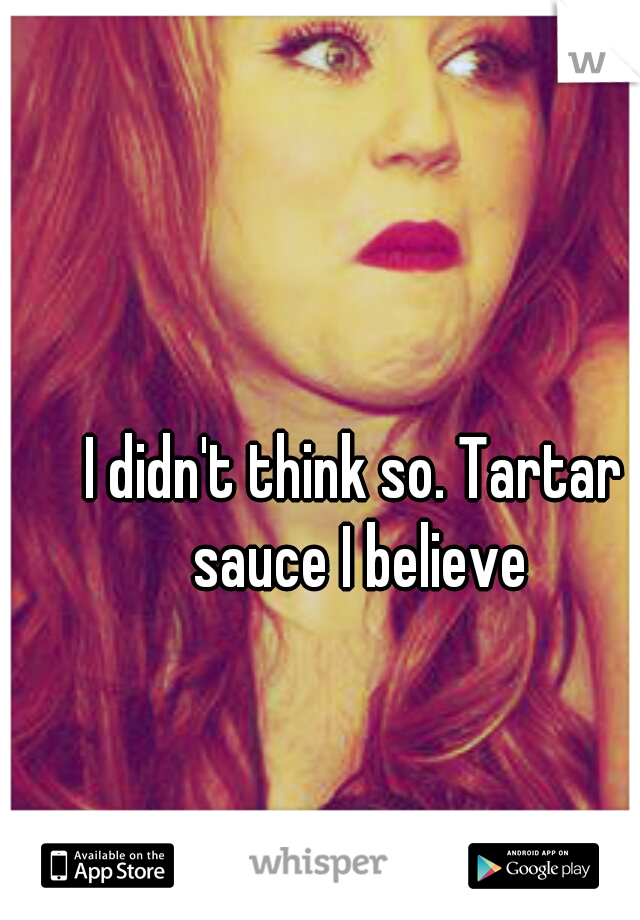 I didn't think so. Tartar sauce I believe