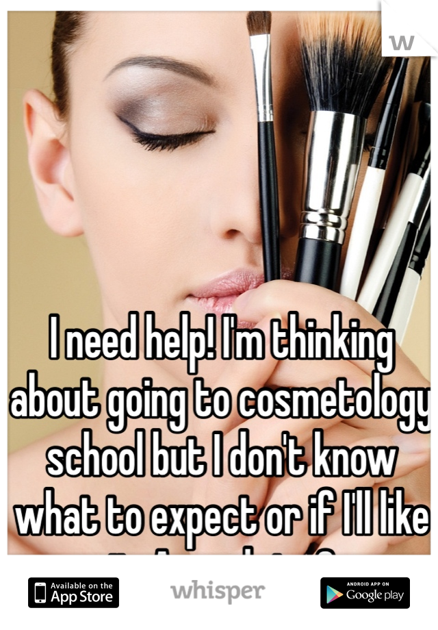 I need help! I'm thinking about going to cosmetology school but I don't know what to expect or if I'll like it. Any advice? 