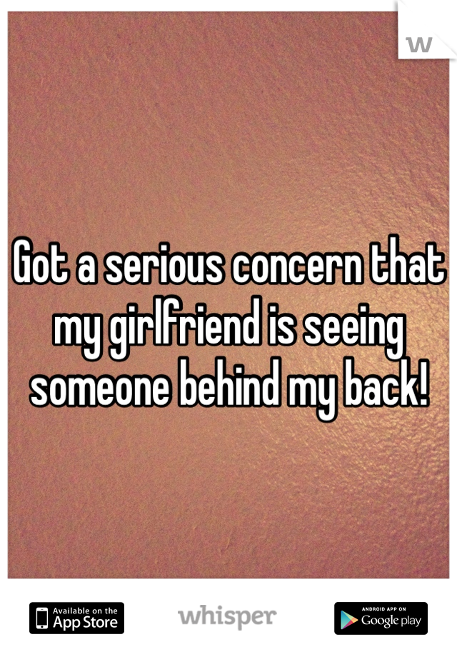 Got a serious concern that my girlfriend is seeing someone behind my back!