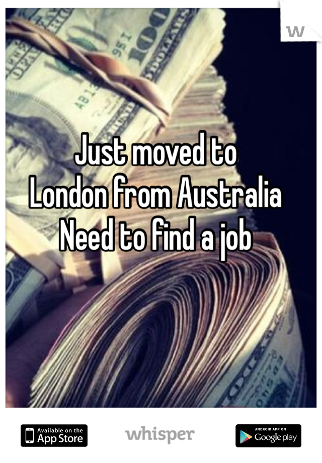 Just moved to
London from Australia
Need to find a job