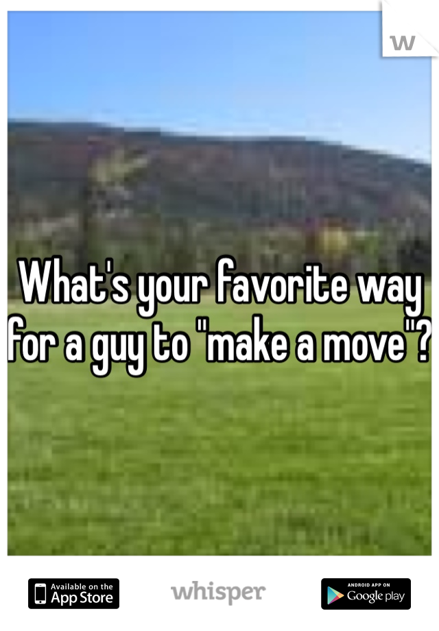 What's your favorite way for a guy to "make a move"?