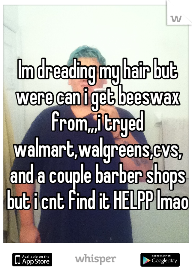 Im dreading my hair but were can i get beeswax from,,,i tryed walmart,walgreens,cvs, and a couple barber shops but i cnt find it HELPP lmao
