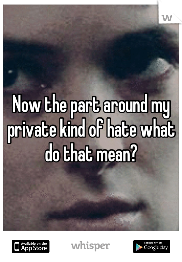 Now the part around my private kind of hate what do that mean?