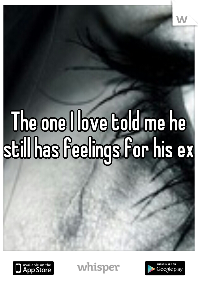 The one I love told me he still has feelings for his ex.