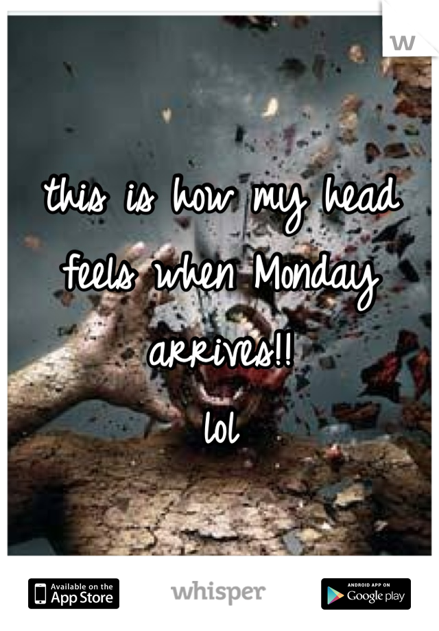 this is how my head feels when Monday arrives!!
lol