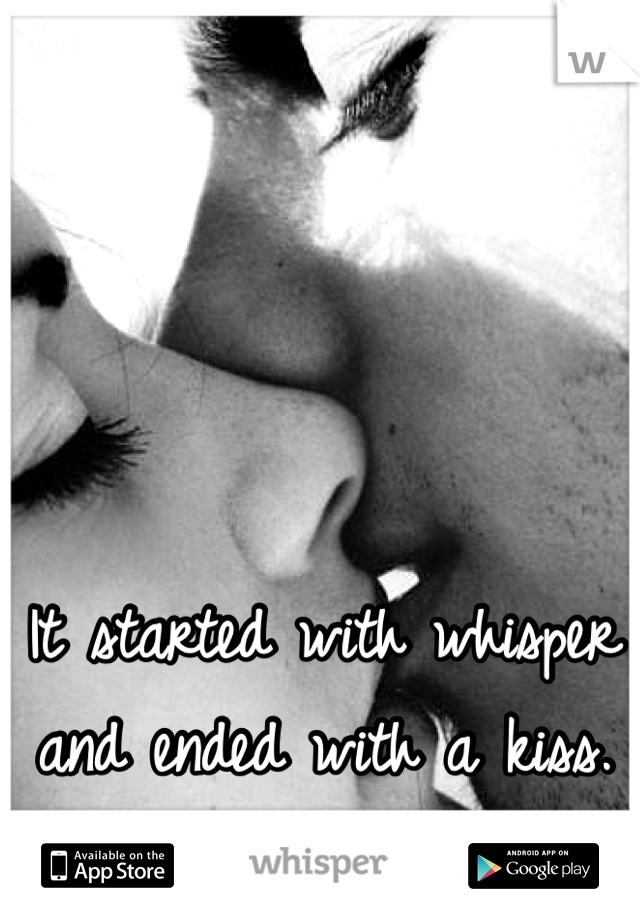 It started with whisper and ended with a kiss. 