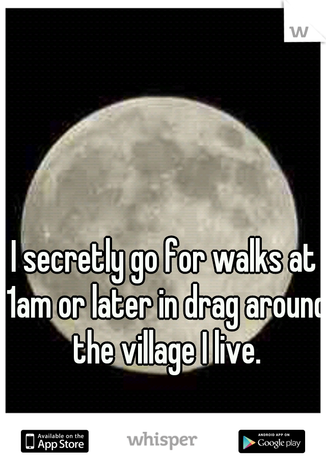 I secretly go for walks at 1am or later in drag around the village I live.