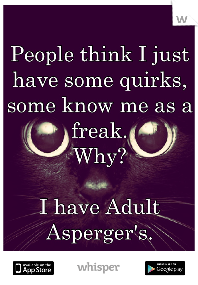 People think I just have some quirks,
some know me as a freak.
Why?

I have Adult Asperger's.