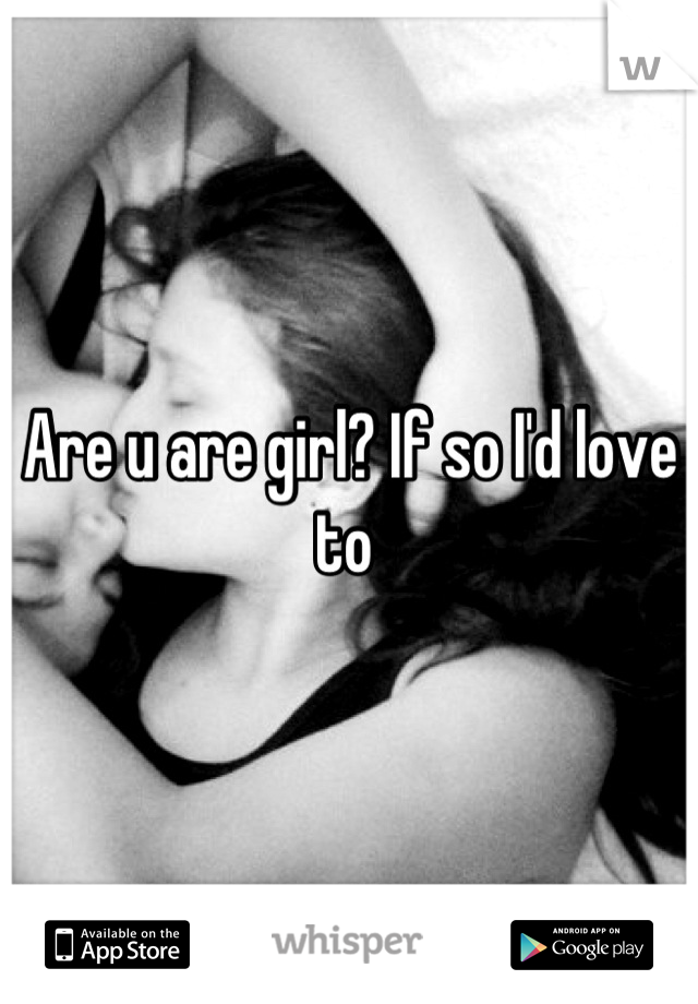 Are u are girl? If so I'd love to 