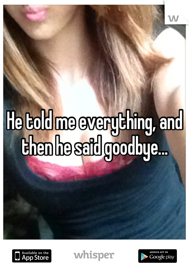 He told me everything, and then he said goodbye...