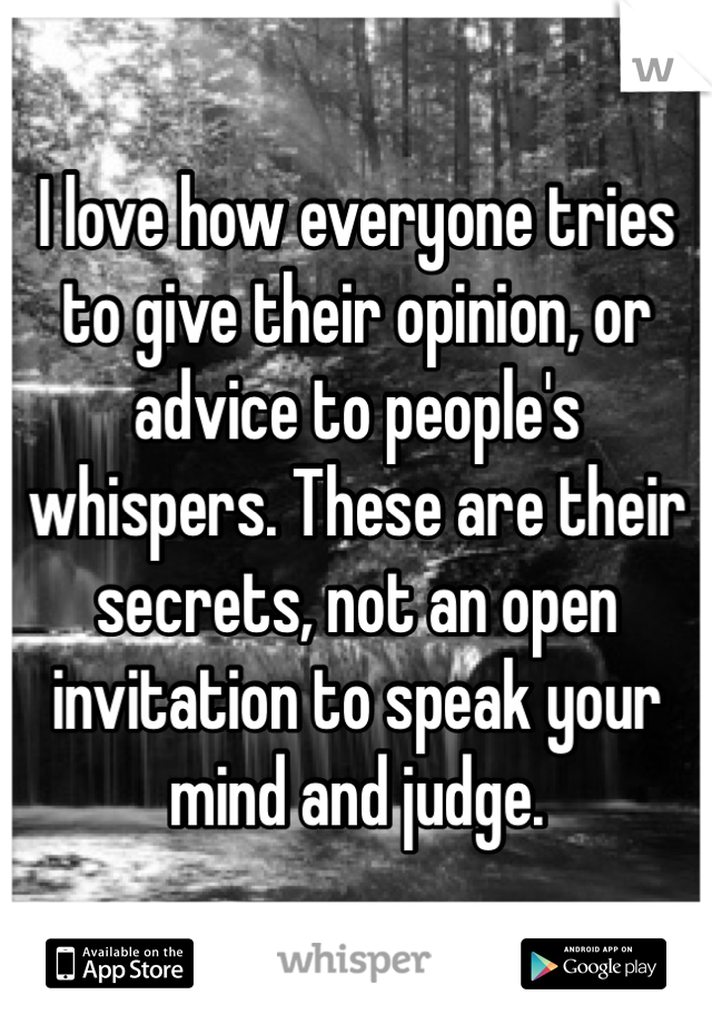 I love how everyone tries to give their opinion, or advice to people's whispers. These are their secrets, not an open invitation to speak your mind and judge.